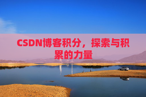 CSDN博客积分,探索与积累的力量 CSDN博客积分,探索与积累的力量